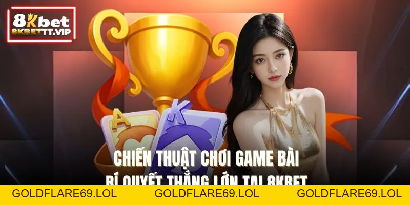 Chiến Thuật Chơi Game Bài - Bí Quyết Thắng Lớn Tại 8KBET - Goldflare69