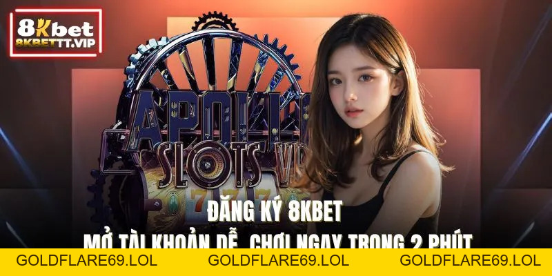 Đăng Ký 8KBET - Mở Tài Khoản Dễ, Chơi Ngay Trong 2 Phút - Goldflare69