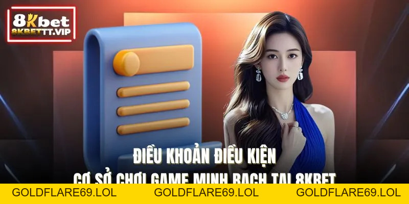Điều Khoản Điều Kiện - Cơ Sở Chơi Game Minh Bạch Tại 8KBET - Goldflare69