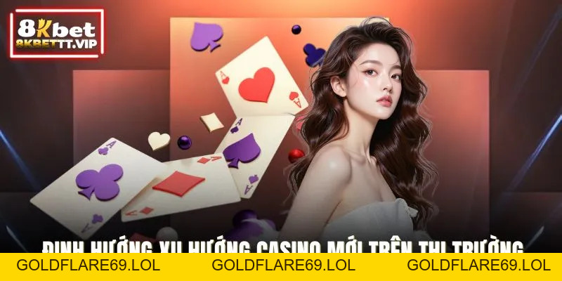 Xu Hướng Casino Mới - Thay Đổi Giải Trí Toàn Cầu Của 8KBET - Goldflare69