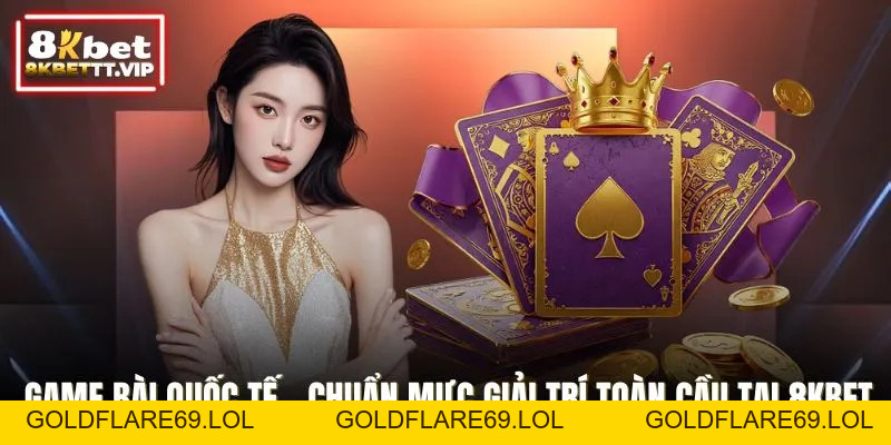 Game Bài Quốc Tế - Chuẩn Mực Giải Trí Toàn Cầu Tại 8KBET - Goldflare69