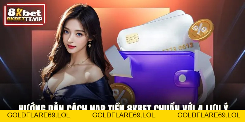 Nạp Tiền 8KBET - Giao Dịch Nhanh, An Toàn Và Tiện Lợi Tối Đa - Goldflare69