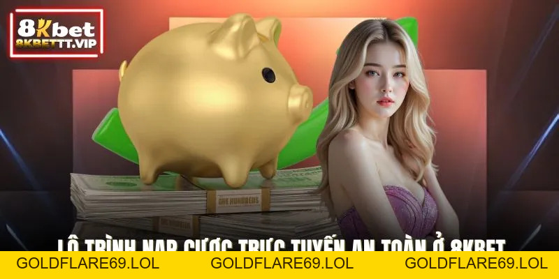 Nạp Tiền 8KBET - Giao Dịch Nhanh, An Toàn Và Tiện Lợi Tối Đa - Goldflare69