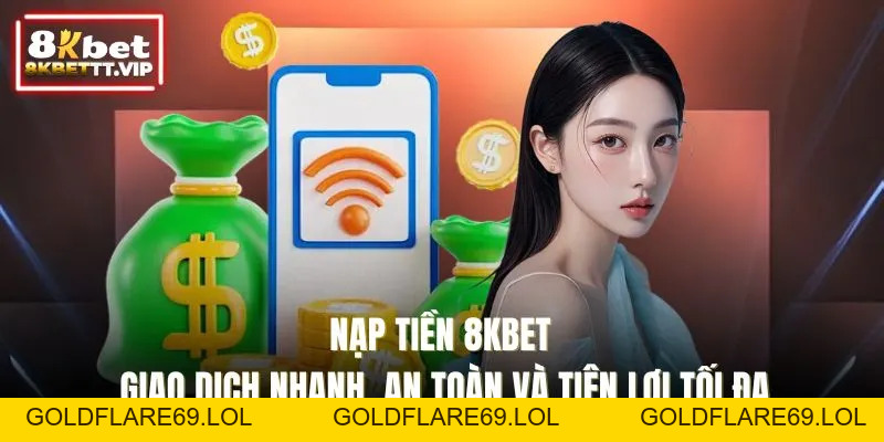 Nạp Tiền 8KBET - Giao Dịch Nhanh, An Toàn Và Tiện Lợi Tối Đa - Goldflare69