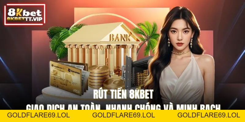 Rút Tiền 8KBET - Giao Dịch An Toàn, Nhanh Chóng Minh Bạch - Goldflare69