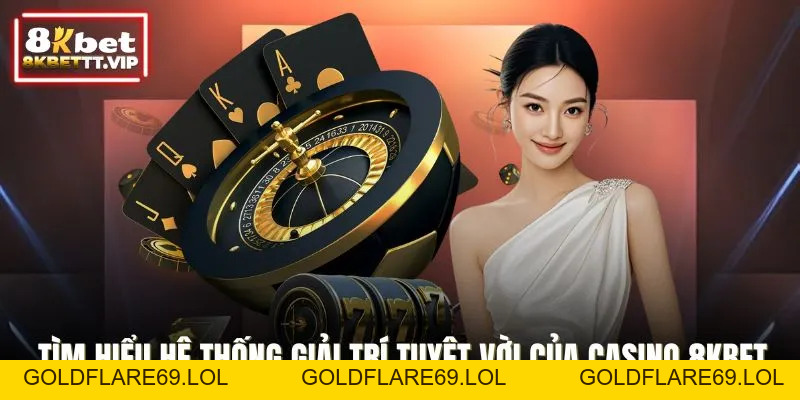 Casino 8KBET - Sang Trọng, Đẳng Cấp Từng Khoảnh Khắc - Goldflare69