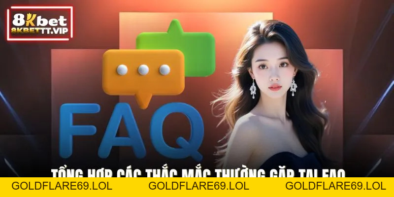 Câu Hỏi Thường Gặp - Giải Đáp Toàn Bộ Thắc Mắc Về 8KBET - Goldflare69