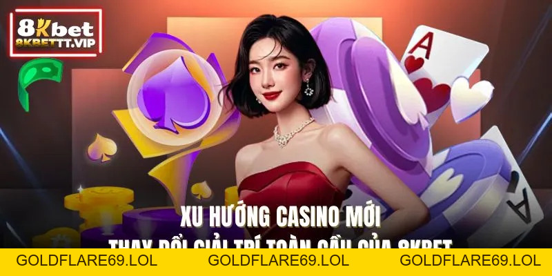 Xu Hướng Casino Mới - Thay Đổi Giải Trí Toàn Cầu Của 8KBET - Goldflare69